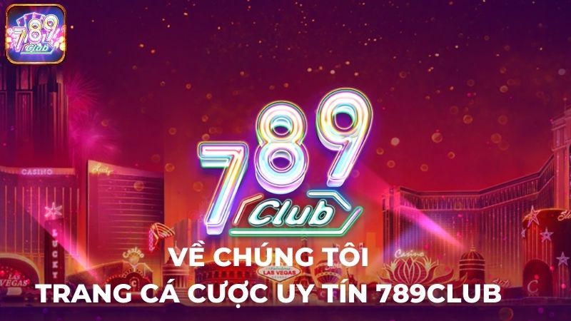 Về chúng tôi - Trang cá cược uy tín 789Club.